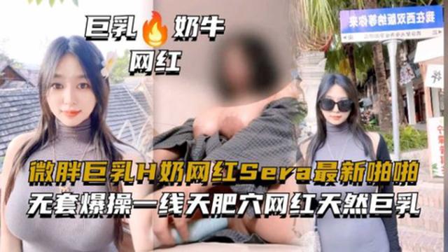 微胖巨乳H奶网红『Sera』无套爆操一线天肥穴网红封面图