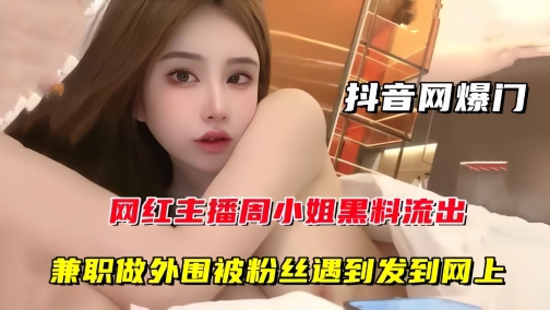 【抖音网曝门】网红主播周某某黑料流出，兼职做外围被粉丝遇到发到网上封面图