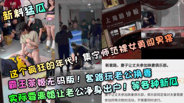 新料猛瓜】这个疯狂的年代！集宁师范裸女勇闯男寝！霸王茶姬无码版！套路玩老公换妻，实际要离婚让老公净身出户！封面图